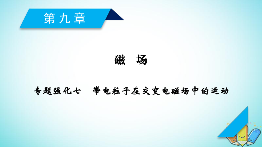 物理第九章 磁场 专题强化7 带电粒子在交变电磁场中的运动 新人教版_第1页