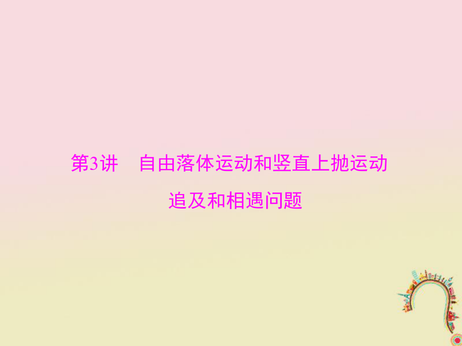 物理專題一 運動的描述 直線運動 第3講 自由落體運動和豎直上拋運動 追及和相遇問題_第1頁