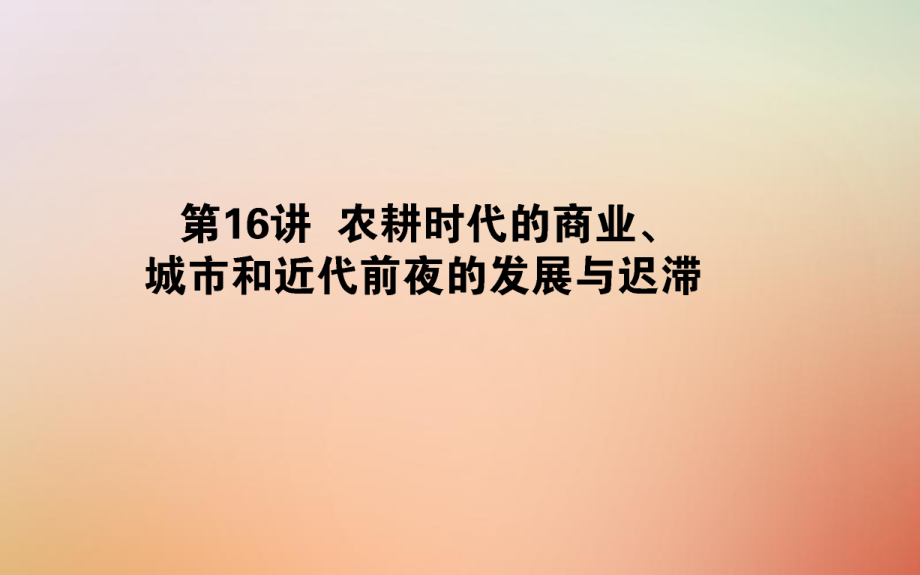 歷史第七單元 中國(guó)古代的農(nóng)耕經(jīng)濟(jì) 第16講 農(nóng)耕時(shí)代的商業(yè)、城市和近代前夜的發(fā)展與遲滯 岳麓版_第1頁(yè)