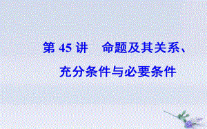 數學專題十三 常用邏輯用語 第45講 命題及其關系、充分條件與必要條件