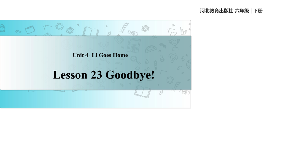 六年级下册英语课件-Unit 4 Lesson 23 Goodbye!｜冀教版（一起）(共17张PPT)_第1页