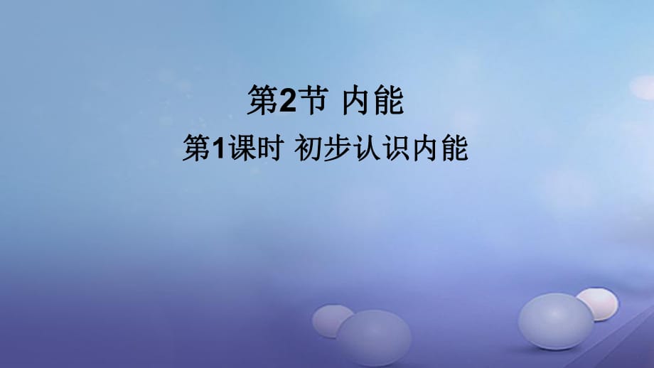 2017年秋九年級物理全冊 第十三章 第2節(jié) 內(nèi)能（第1課時 初步認識內(nèi)能）課件 （新版）新人教版_第1頁