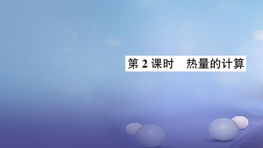 2017年秋九年級物理全冊 第十三章 第3節(jié) 比熱容（第2課時 熱量的計算）作業(yè)課件 （新版）新人教版_第1頁