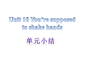 【單元小結】新目標九年級英語+Unit+10+Youre+supposed+to+shake+hands（共11張PPT）