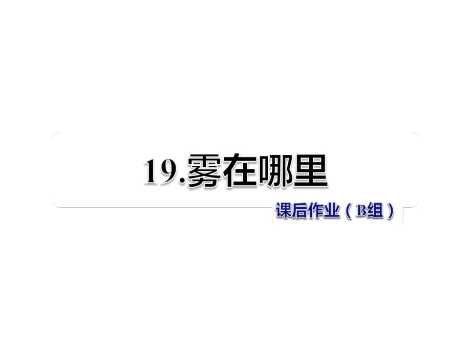 二年級(jí)上冊(cè)語(yǔ)文課件-第6單元第19課 霧在哪里 課后作業(yè)（B組）_人教（部編版） (共11張PPT)_第1頁(yè)