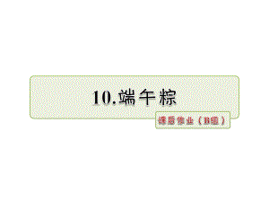 一年級下冊語文課件-10 端午棕 課后作業(yè)（B組）_人教部編版（2016） (共8張PPT)