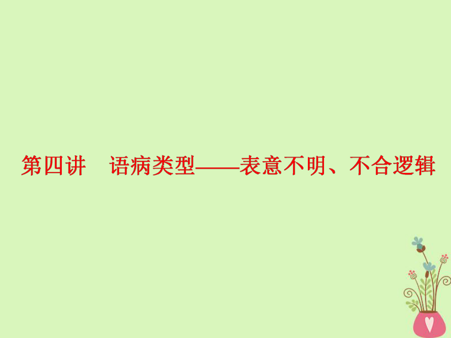 語文板塊三二 辨析病句 第四講 語病類型表意不明、不合邏輯_第1頁