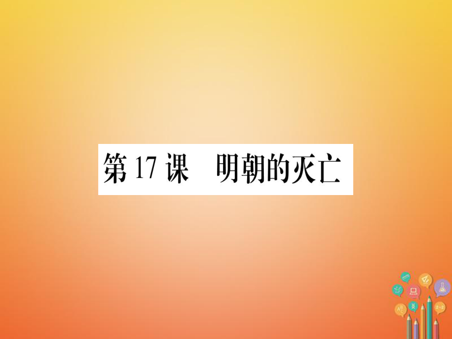 七年級歷史下冊 第三單元 明清時(shí)期 統(tǒng)一多民族國家的鞏固與發(fā)展 第17課 明朝的滅亡 新人教版_第1頁