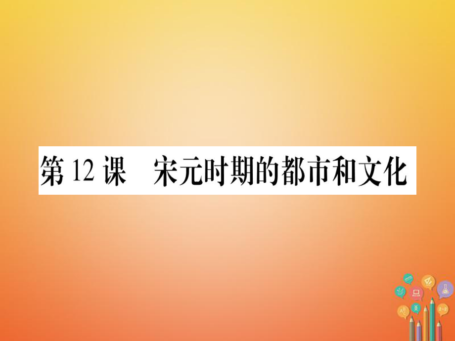 七年級歷史下冊 第二單元 遼宋夏金元時(shí)期 民族關(guān)系發(fā)展和社會變化 第12課 宋元時(shí)期的都市和文化 新人教版_第1頁