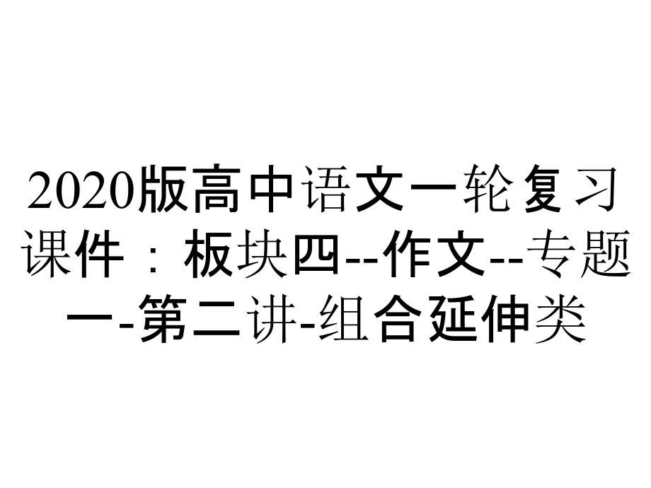 2020版高中语文一轮复习课件：板块四--作文--专题一-第二讲-组合延伸类_第1页