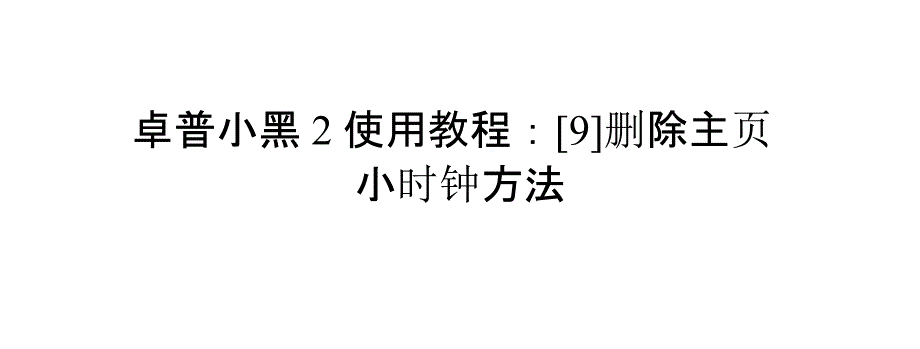 卓普小黑2使用教程：[9]删除主页小时钟方法_第1页