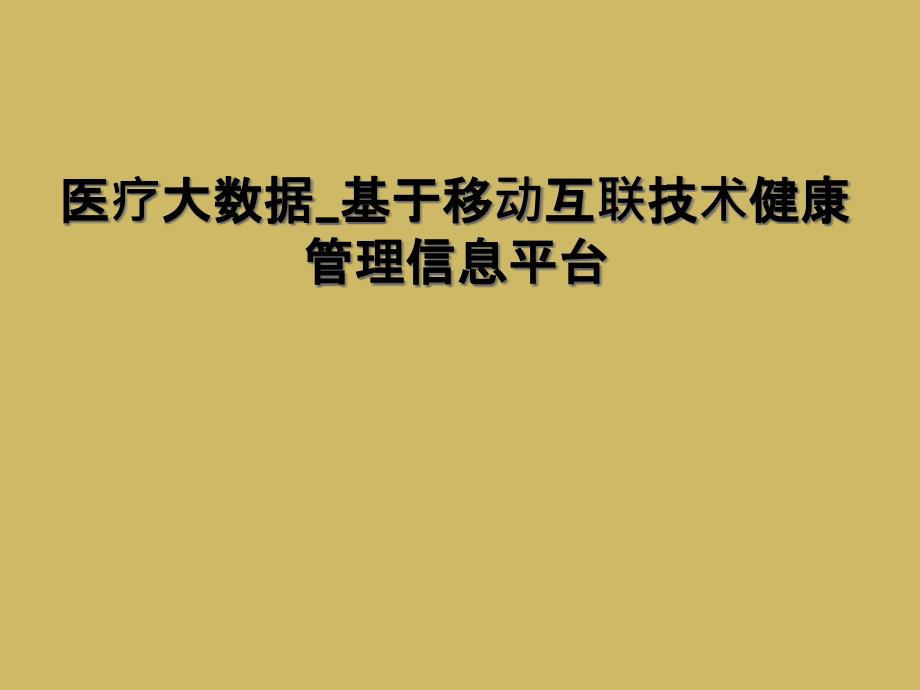 医疗大数据_基于移动互联技术健康管理信息平台课件_第1页