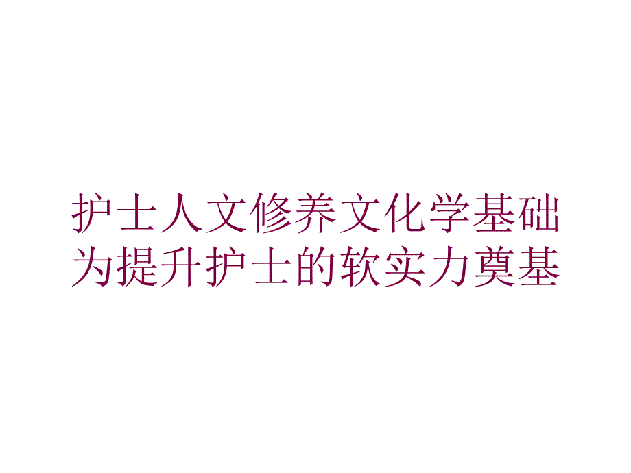 护士人文修养文化学基础为提升护士的软实力奠基培训课件_第1页