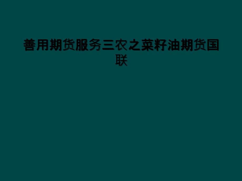 善用期货服务三农之菜籽油期货国联课件_第1页