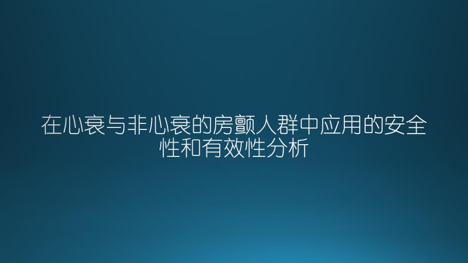 在心衰与非心衰的房颤人群中应用的安全性和有效性分析课件_第1页