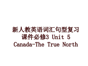 新人教英语词汇句型复习课件必修3 Unit 5 Canada-The True North