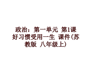 政治：第一單元 第1課 好習(xí)慣受用一生 課件(蘇教版 八年級(jí)上)