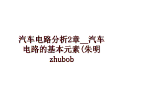 汽车电路分析2章__汽车电路的基本元素(朱明zhubob