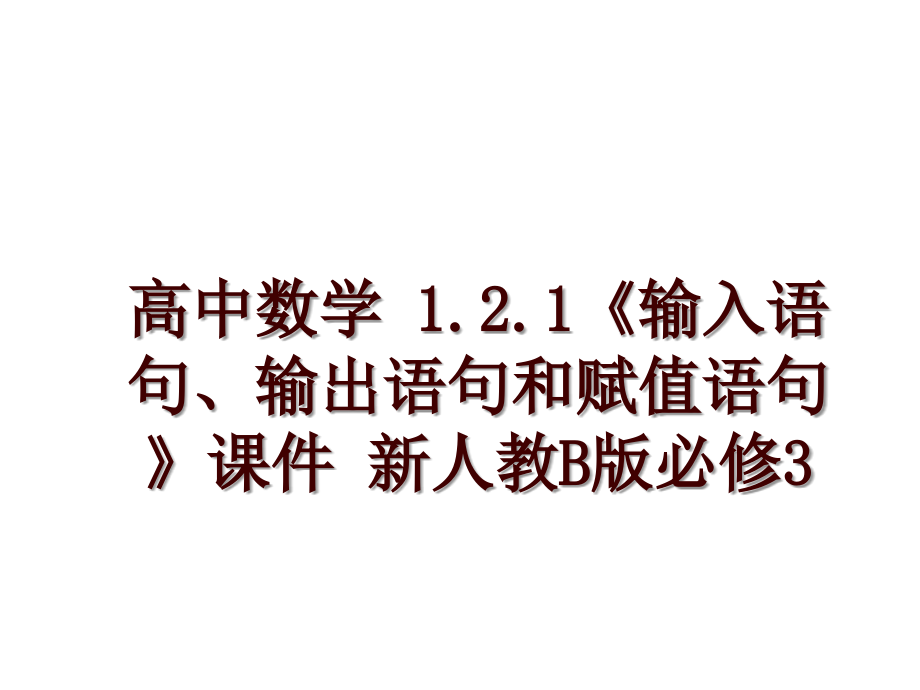 高中数学 1.2.1《输入语句、输出语句和赋值语句》课件 新人教B版必修3_第1页