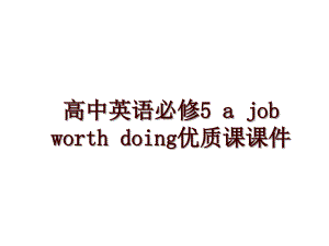 高中英語必修5 a job worth doing優(yōu)質(zhì)課課件