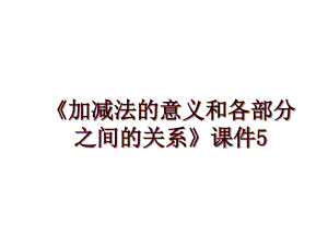 《加減法的意義和各部分之間的關系》課件5