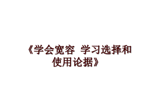 《學(xué)會(huì)寬容 學(xué)習(xí)選擇和使用論據(jù)》