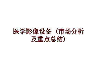 醫(yī)學(xué)影像設(shè)備 (市場(chǎng)分析及重點(diǎn)總結(jié))