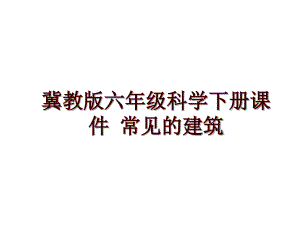 冀教版六年級(jí)科學(xué)下冊(cè)課件 常見(jiàn)的建筑