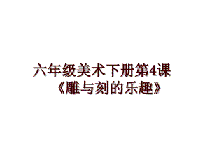 六年級美術(shù)下冊第4課《雕與刻的樂趣》