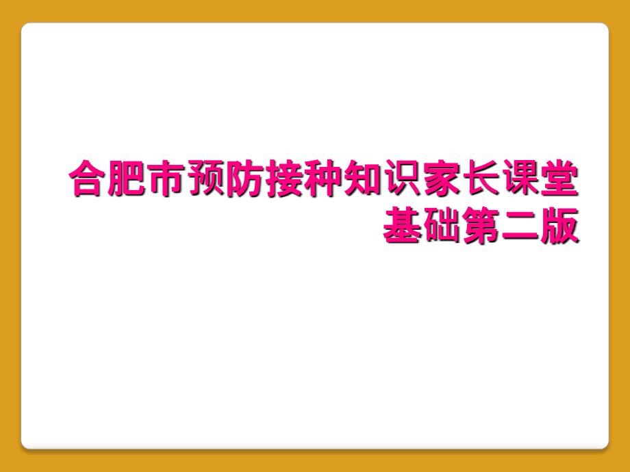 合肥市预防接种知识家长课堂基础第二版_第1页