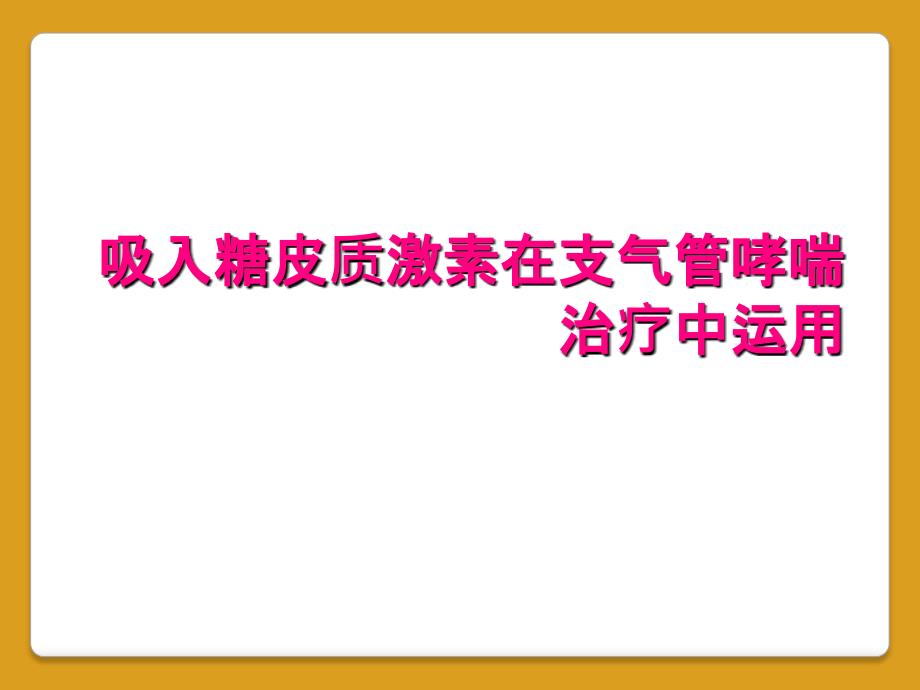 吸入糖皮质激素在支气管哮喘治疗中运用_第1页