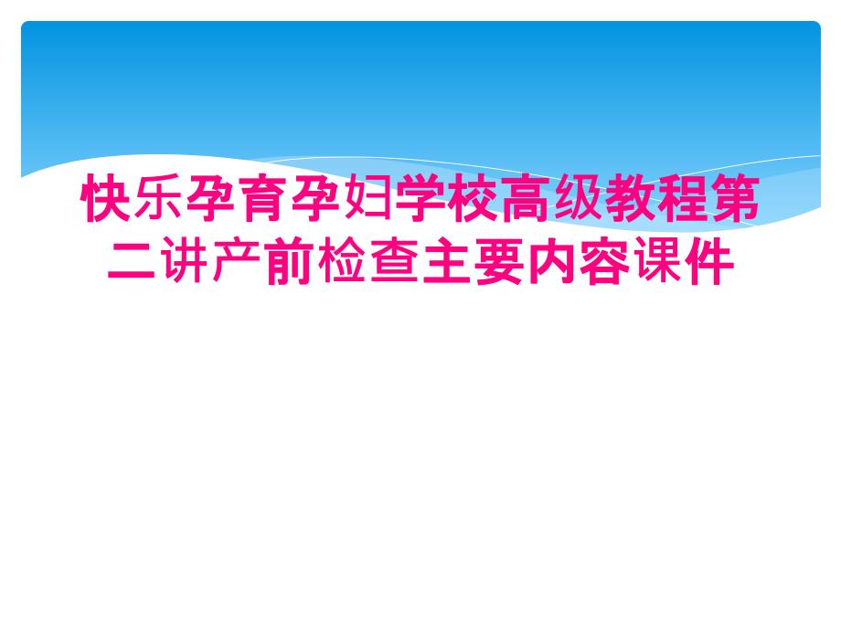 快乐孕育孕妇学校高级教程第二讲产前检查主要内容课件_第1页