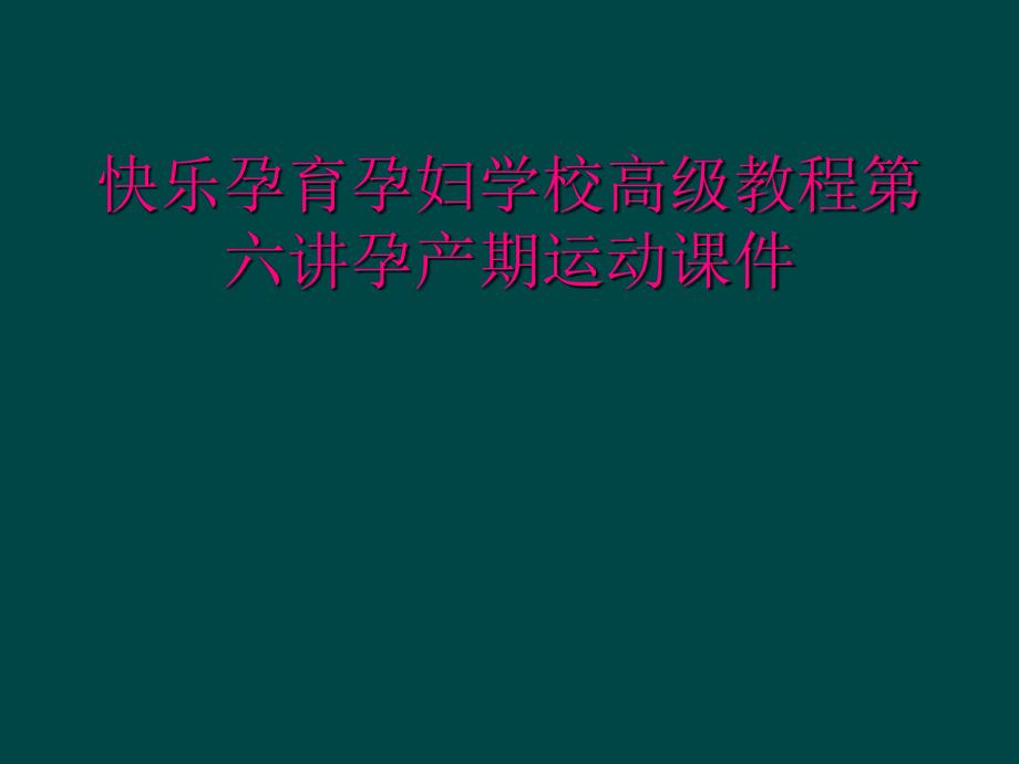 快乐孕育孕妇学校高级教程第六讲孕产期运动课件_第1页