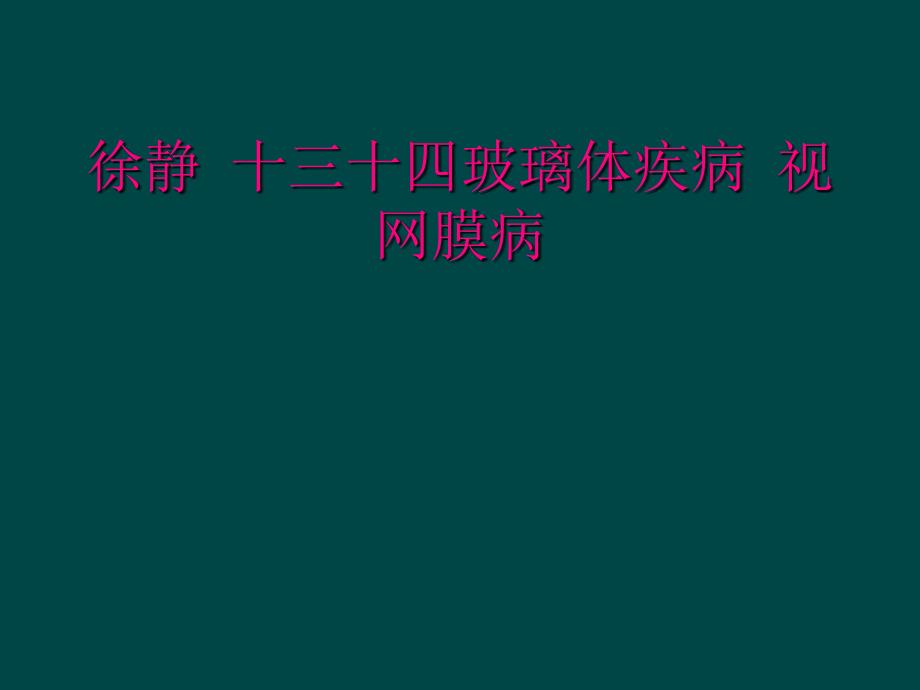 徐静 十三十四玻璃体疾病 视网膜病_第1页