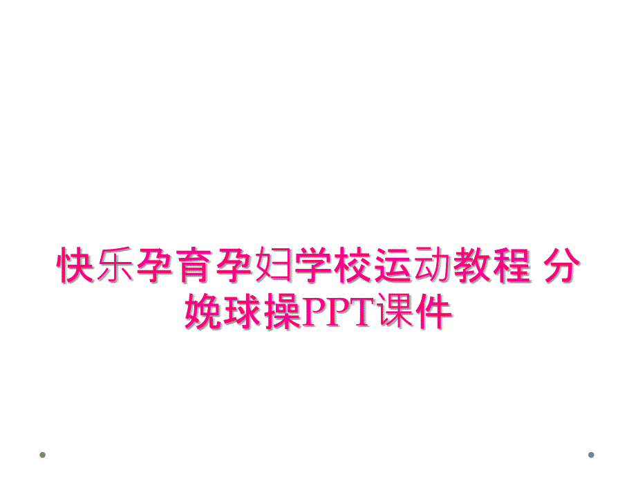 快乐孕育孕妇学校运动教程 分娩球操PPT课件_第1页