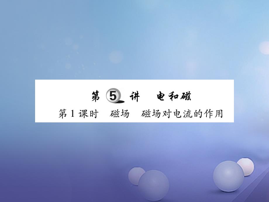 2017年中考物理总复习 第一轮 基础知识复习 第四部分 电学 第5讲 电和磁 第1课时 磁场 磁场对电流的作用（精炼本）课件_第1页