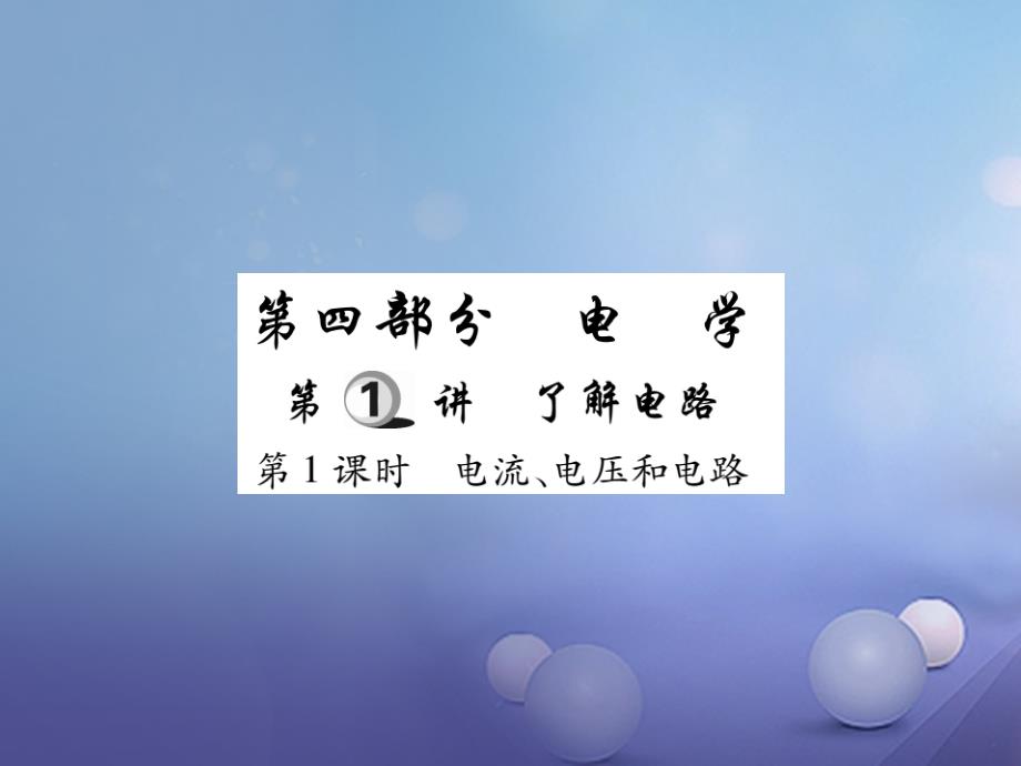 2017年中考物理总复习 第一轮 基础知识复习 第四部分 电学 第1讲 了解电路 第1课时 电流、电压和电路（精炼本）课件_第1页