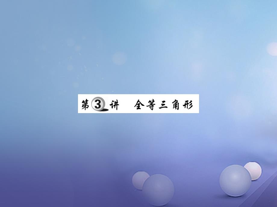 2017年中考数学总复习 第一轮 基础知识复习图形的认识及三角形 第3讲 全等三角形（讲解本）_第1页