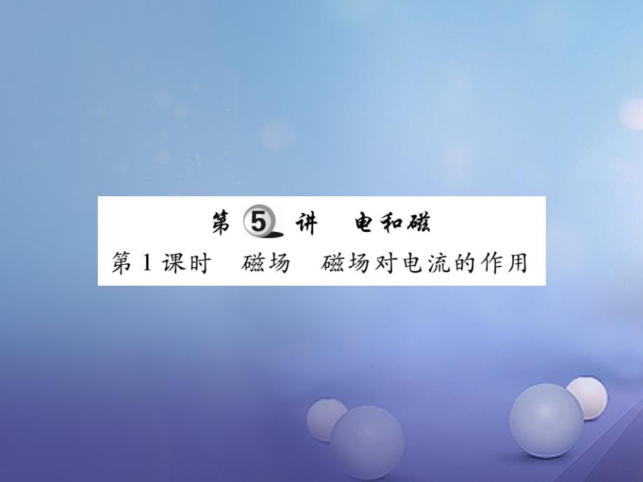 2017年中考物理总复习 第一轮 基础知识复习 第四部分 电学 第5讲 电和磁 第1课时 磁场 磁场对电流的作用（讲解本）课件_第1页