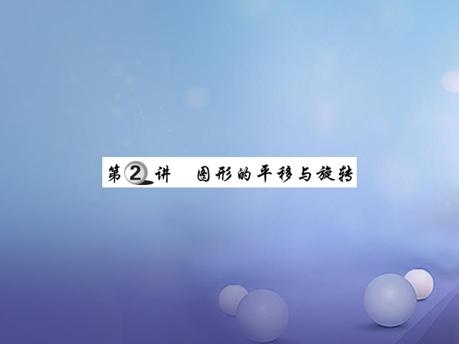 2017年中考数学总复习 第一轮 基础知识复习图形的变化 第2讲 图形的平移与旋转（讲解本）课件_第1页