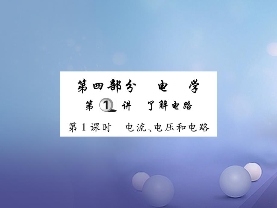 2017年中考物理总复习 第一轮 基础知识复习 第四部分 电学 第1讲 了解电路 第1课时 电流、电压和电路（讲解本）课件_第1页