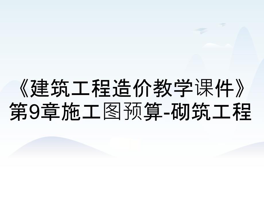 《建筑工程造价教学课件》第9章施工图预算-砌筑工程_第1页