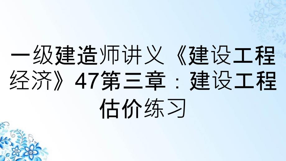 一级建造师讲义《建设工程经济》47第三章：建设工程估价练习_第1页