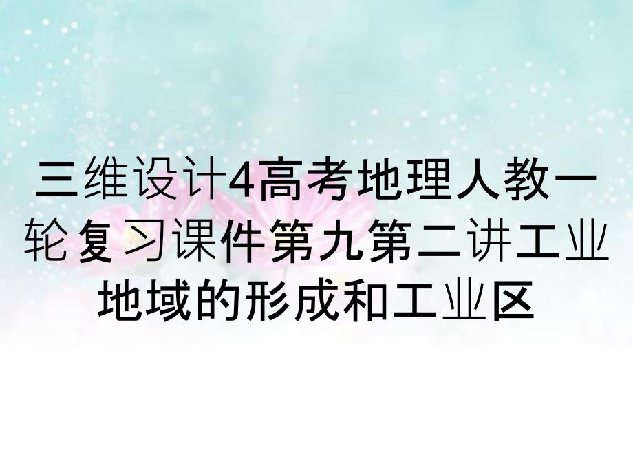 三维设计4高考地理人教一轮复习课件第九第二讲工业地域的形成和工业区_第1页