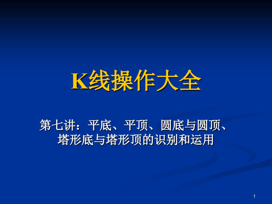 K线操作大全第七讲：平底、平顶、圆底与圆顶、塔形底与塔形顶识别和运用_第1页