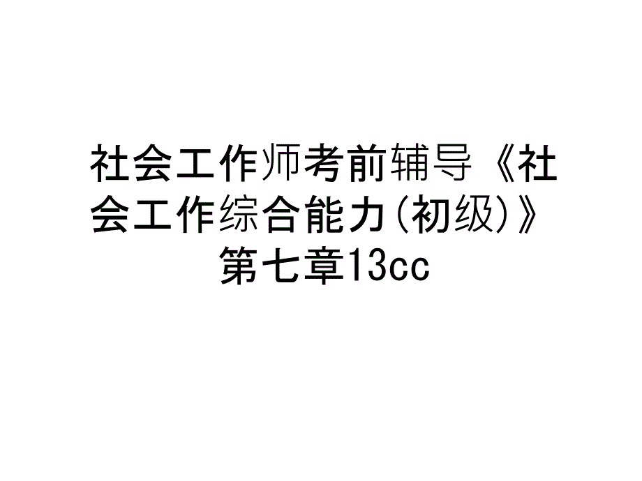 社会工作师考前辅导《社会工作综合能力(初级)》第七章13cc培训资料课件_第1页