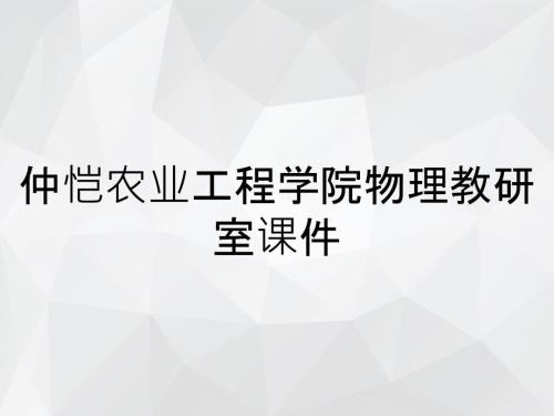 仲愷農(nóng)業(yè)工程學(xué)院物理教研室課件