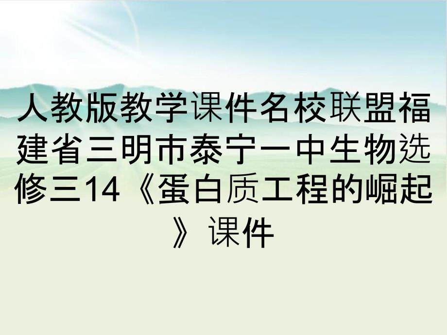 人教版教学课件名校联盟福建省三明市泰宁一中生物选修三14《蛋白质工程的崛起》课件_第1页