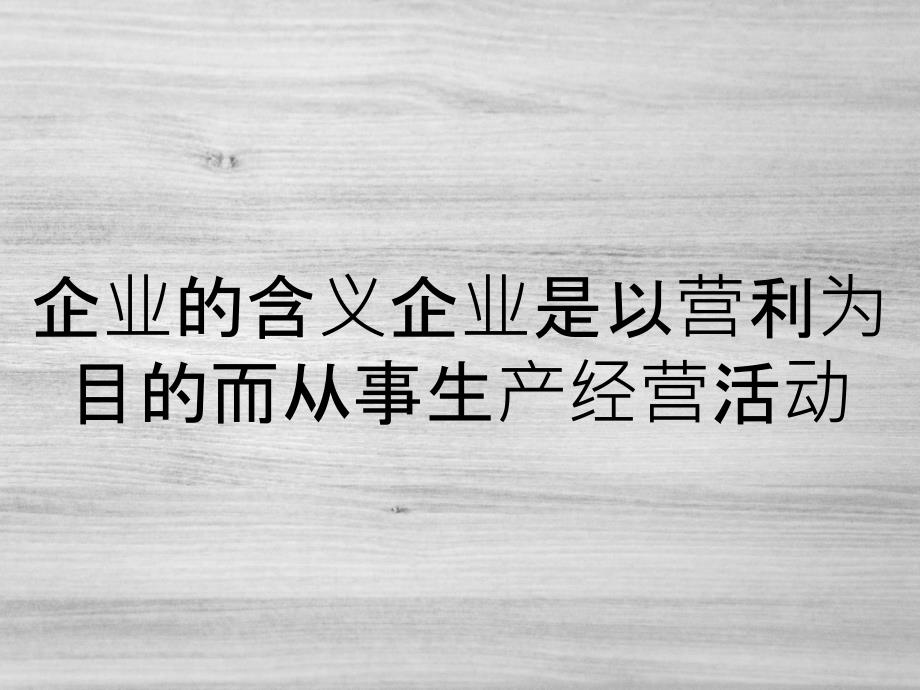 企业的含义企业是以营利为目的而从事生产经营活动_第1页