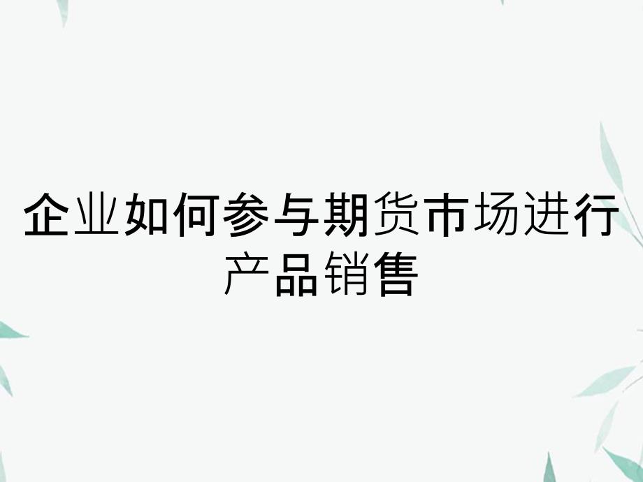 企业如何参与期货市场进行产品销售_第1页